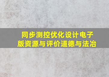 同步测控优化设计电子版资源与评价道德与法冶