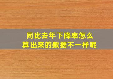 同比去年下降率怎么算出来的数据不一样呢