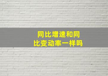 同比增速和同比变动率一样吗