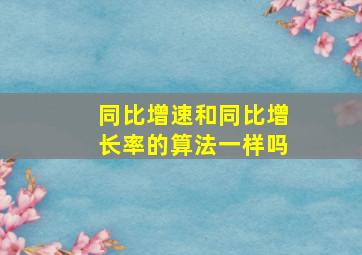 同比增速和同比增长率的算法一样吗