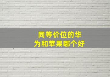 同等价位的华为和苹果哪个好