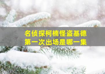 名侦探柯楠怪盗基德第一次出场是哪一集