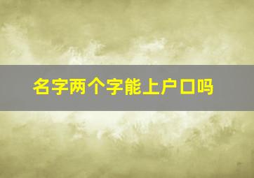 名字两个字能上户口吗