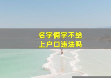 名字俩字不给上户口违法吗