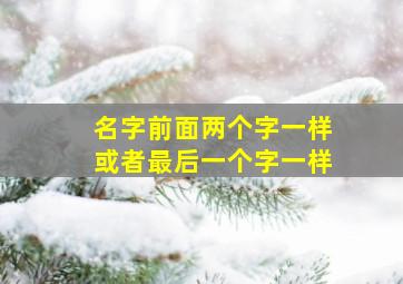 名字前面两个字一样或者最后一个字一样