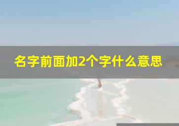 名字前面加2个字什么意思