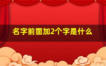 名字前面加2个字是什么