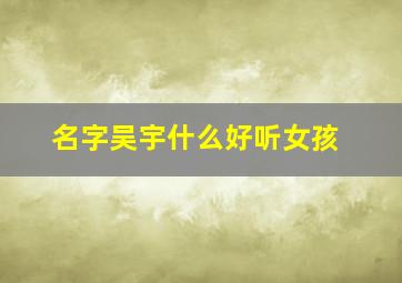 名字吴宇什么好听女孩