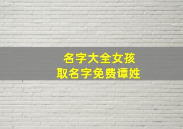 名字大全女孩取名字免费谭姓