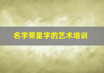 名字带星字的艺术培训