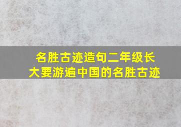 名胜古迹造句二年级长大要游遍中国的名胜古迹