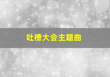 吐槽大会主题曲