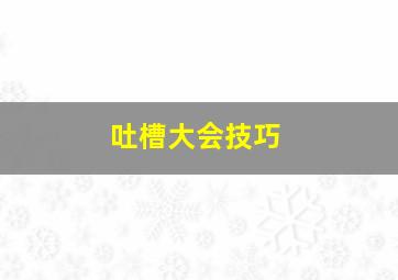 吐槽大会技巧