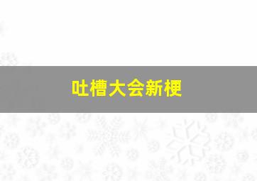 吐槽大会新梗