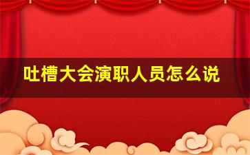 吐槽大会演职人员怎么说