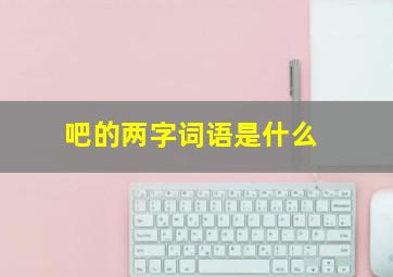 吧的两字词语是什么