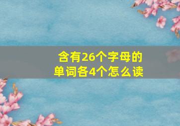 含有26个字母的单词各4个怎么读