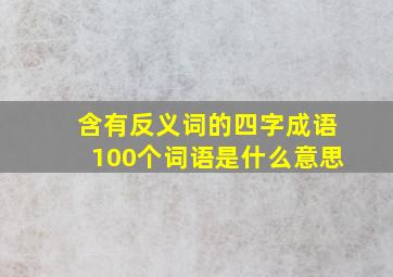 含有反义词的四字成语100个词语是什么意思