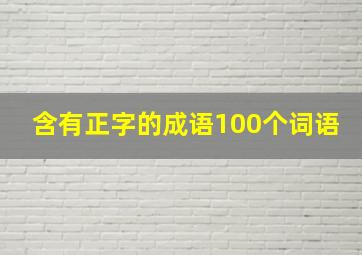 含有正字的成语100个词语