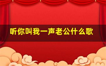 听你叫我一声老公什么歌