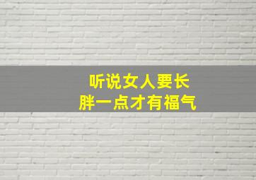 听说女人要长胖一点才有福气