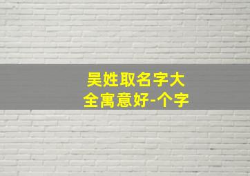 吴姓取名字大全寓意好-个字