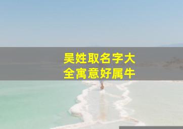 吴姓取名字大全寓意好属牛