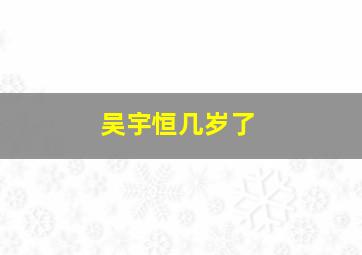 吴宇恒几岁了