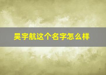 吴宇航这个名字怎么样