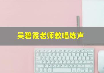 吴碧霞老师教唱练声