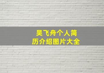 吴飞舟个人简历介绍图片大全