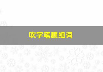 吹字笔顺组词