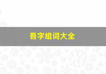 吾字组词大全