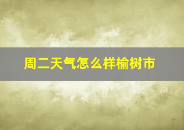 周二天气怎么样榆树市