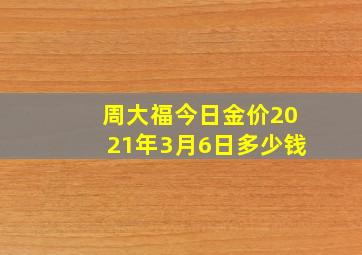 周大福今日金价2021年3月6日多少钱