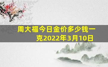 周大福今日金价多少钱一克2022年3月10日