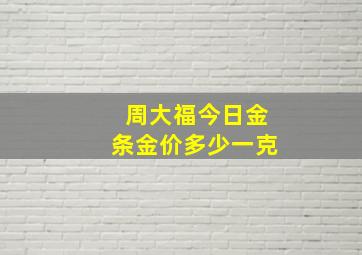 周大福今日金条金价多少一克