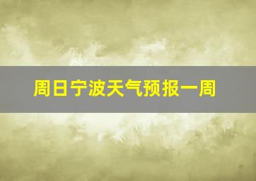 周日宁波天气预报一周