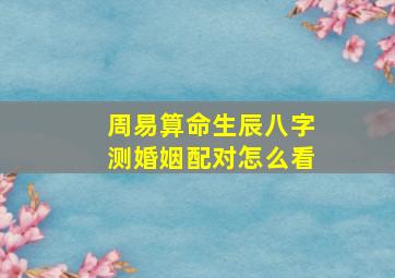 周易算命生辰八字测婚姻配对怎么看