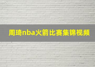 周琦nba火箭比赛集锦视频