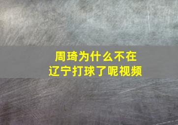 周琦为什么不在辽宁打球了呢视频