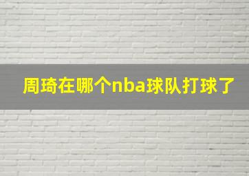 周琦在哪个nba球队打球了