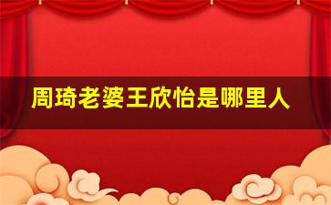 周琦老婆王欣怡是哪里人