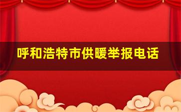 呼和浩特市供暖举报电话