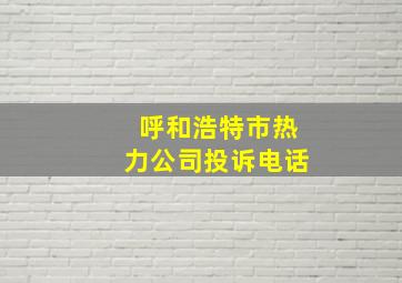 呼和浩特市热力公司投诉电话