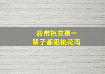 命带桃花是一辈子都犯桃花吗