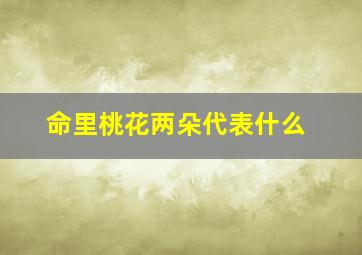 命里桃花两朵代表什么