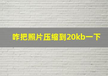 咋把照片压缩到20kb一下