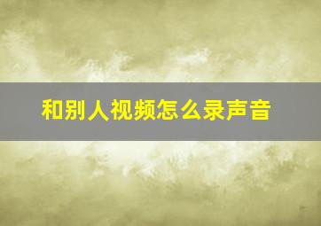 和别人视频怎么录声音