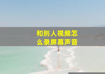 和别人视频怎么录屏幕声音